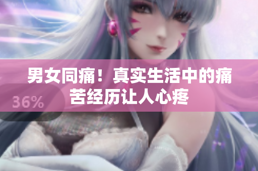 男女同痛！真实生活中的痛苦经历让人心疼