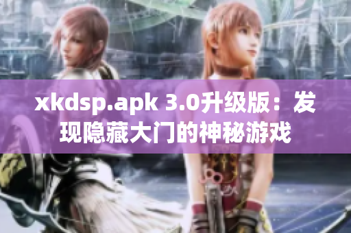 xkdsp.apk 3.0升级版：发现隐藏大门的神秘游戏