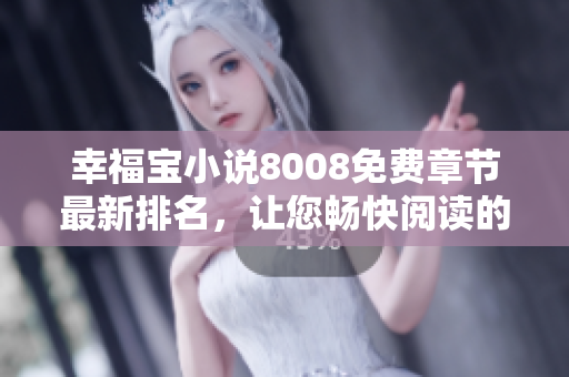 幸福宝小说8008免费章节最新排名，让您畅快阅读的热门小说推荐
