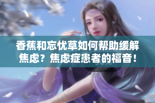 香蕉和忘忧草如何帮助缓解焦虑？焦虑症患者的福音！