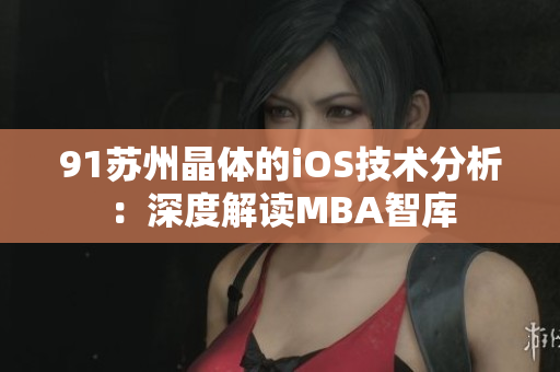 91苏州晶体的iOS技术分析：深度解读MBA智库