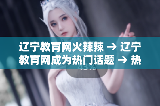 辽宁教育网火辣辣 → 辽宁教育网成为热门话题 → 热议！辽宁教育网成最新热点