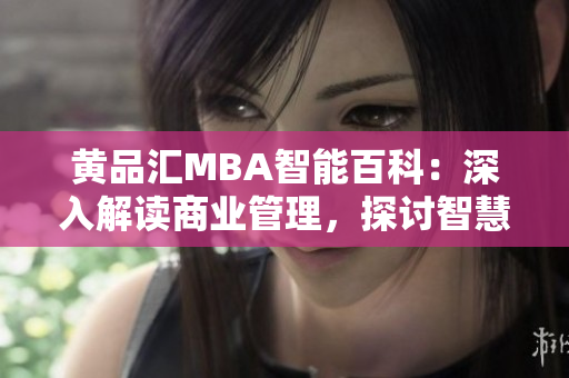黄品汇MBA智能百科：深入解读商业管理，探讨智慧领导力
