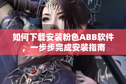 如何下载安装粉色ABB软件，一步步完成安装指南