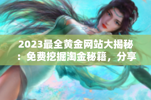 2023最全黄金网站大揭秘：免费挖掘淘金秘籍，分享黄金投资技巧和行情分析