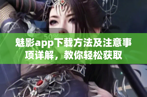 魅影app下载方法及注意事项详解，教你轻松获取