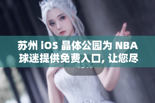 苏州 iOS 晶体公园为 NBA 球迷提供免费入口, 让您尽情畅游