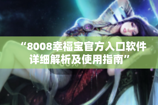 “8008幸福宝官方入口软件详细解析及使用指南”