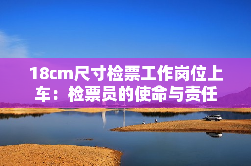 18cm尺寸检票工作岗位上车：检票员的使命与责任