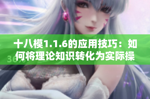十八模1.1.6的应用技巧：如何将理论知识转化为实际操作能力