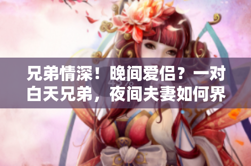 兄弟情深！晚间爱侣？一对白天兄弟，夜间夫妻如何界定？