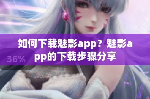 如何下载魅影app？魅影app的下载步骤分享