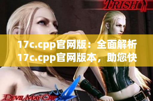 17c.cpp官网版：全面解析17c.cpp官网版本，助您快速掌握核心技巧
