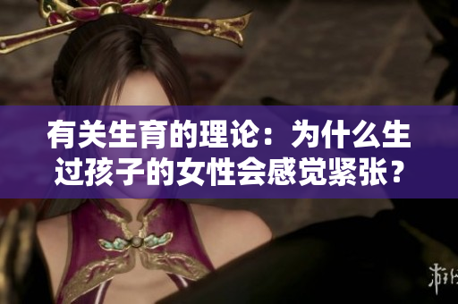有关生育的理论：为什么生过孩子的女性会感觉紧张？