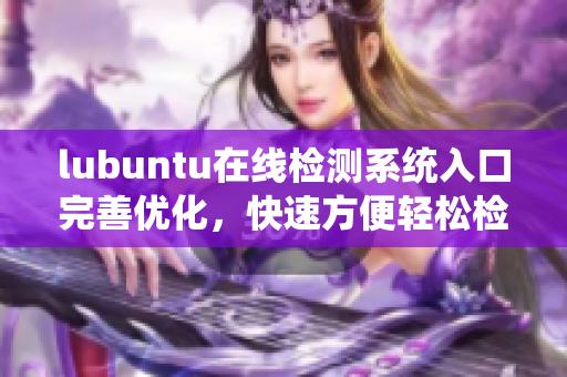 lubuntu在线检测系统入口完善优化，快速方便轻松检测