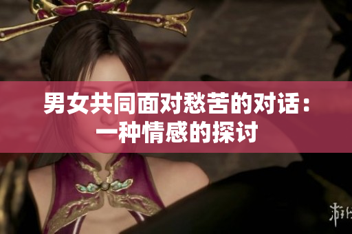 男女共同面对愁苦的对话：一种情感的探讨