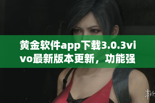 黄金软件app下载3.0.3vivo最新版本更新，功能强大实用！