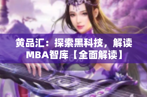 黄品汇：探索黑科技，解读MBA智库【全面解读】