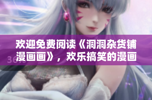 欢迎免费阅读《洞洞杂货铺漫画画》，欢乐搞笑的漫画作品等你来看