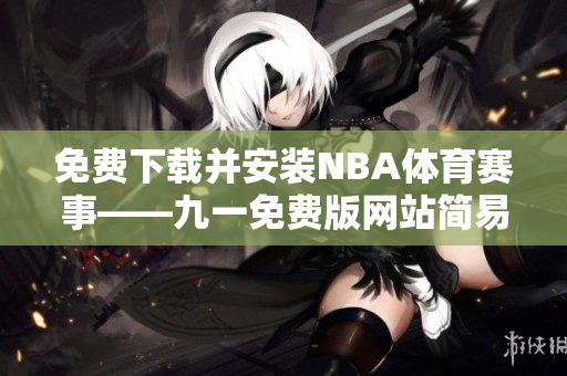 免费下载并安装NBA体育赛事——九一免费版网站简易指南