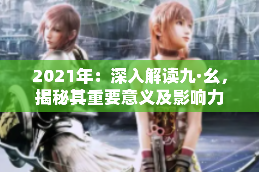 2021年：深入解读九·幺，揭秘其重要意义及影响力
