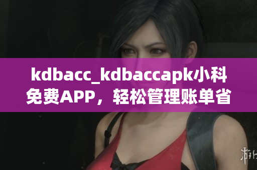 kdbacc_kdbaccapk小科免费APP，轻松管理账单省时又省心