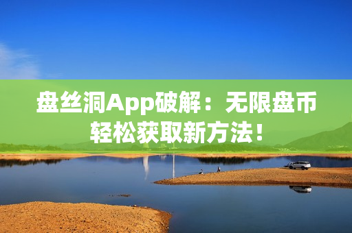 盘丝洞App破解：无限盘币轻松获取新方法！