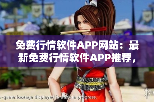 免费行情软件APP网站：最新免费行情软件APP推荐，为您提供精准行情数据及实时资讯