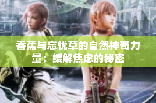 香蕉与忘忧草的自然神奇力量：缓解焦虑的秘密