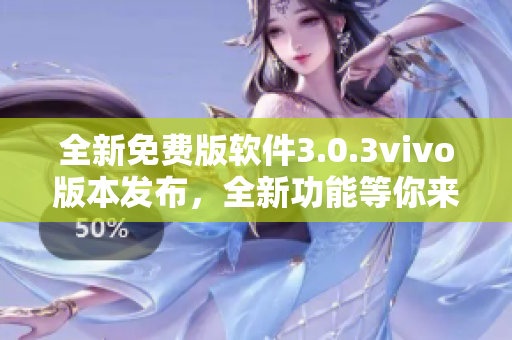 全新免费版软件3.0.3vivo版本发布，全新功能等你来体验 