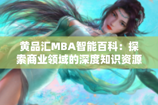 黄品汇MBA智能百科：探索商业领域的深度知识资源