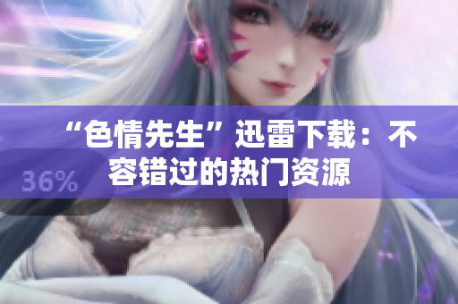 “色情先生”迅雷下载：不容错过的热门资源