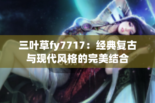 三叶草fy7717：经典复古与现代风格的完美结合