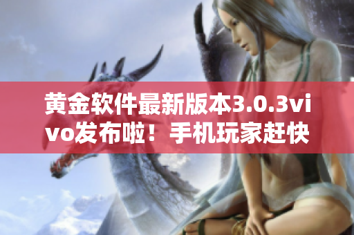 黄金软件最新版本3.0.3vivo发布啦！手机玩家赶快下载安装，体验全新功能和优化！
