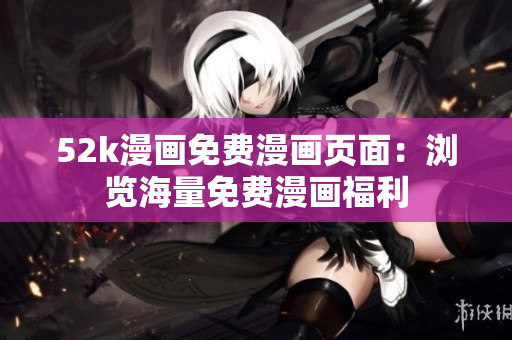 52k漫画免费漫画页面：浏览海量免费漫画福利