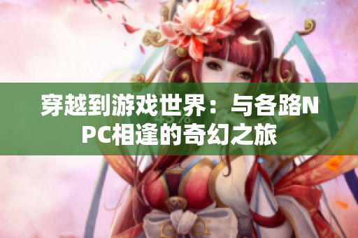 穿越到游戏世界：与各路NPC相逢的奇幻之旅