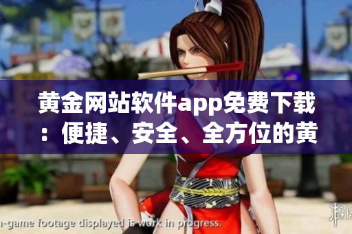 黄金网站软件app免费下载：便捷、安全、全方位的黄金资源平台