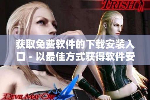 获取免费软件的下载安装入口 - 以最佳方式获得软件安装服务