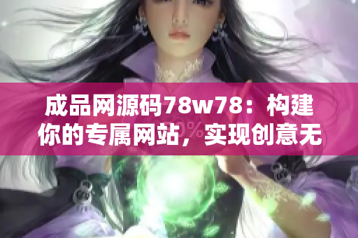 成品网源码78w78：构建你的专属网站，实现创意无限可能