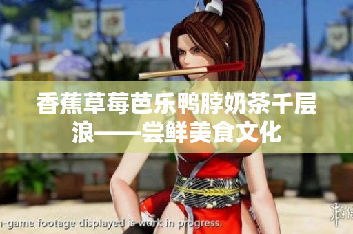 香蕉草莓芭乐鸭脖奶茶千层浪——尝鲜美食文化