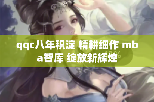 qqc八年积淀 精耕细作 mba智库 绽放新辉煌