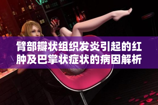 臂部瓣状组织发炎引起的红肿及巴掌状症状的病因解析