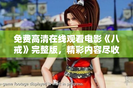 免费高清在线观看电影《八戒》完整版，精彩内容尽收眼底