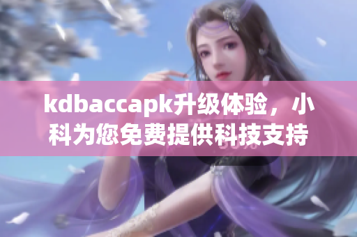 kdbaccapk升级体验，小科为您免费提供科技支持