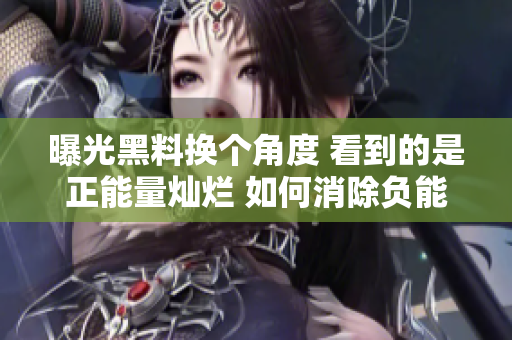 曝光黑料换个角度 看到的是正能量灿烂 如何消除负能量重塑美好社交环境 群众关注早上好！
