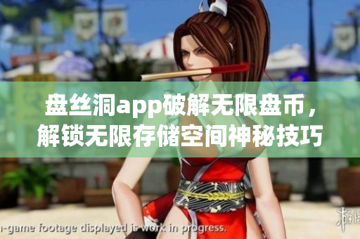 盘丝洞app破解无限盘币，解锁无限存储空间神秘技巧分享