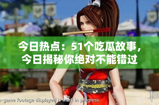 今日热点：51个吃瓜故事，今日揭秘你绝对不能错过