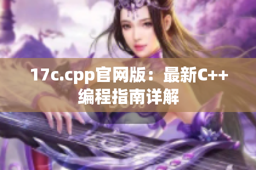 17c.cpp官网版：最新C++编程指南详解