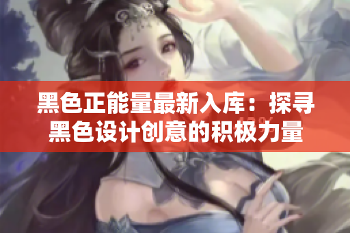 黑色正能量最新入库：探寻黑色设计创意的积极力量