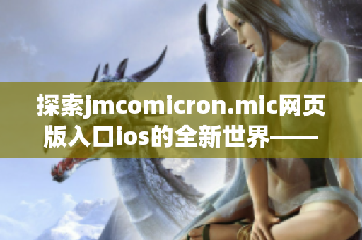 探索jmcomicron.mic网页版入口ios的全新世界——尽情畅享精彩漫画